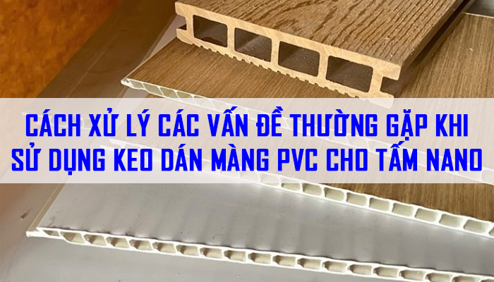 CÁCH XỬ LÝ CÁC VẤN ĐỀ THƯỜNG GẶP KHI SỬ DỤNG KEO DÁN MÀNG PVC CHO TẤM NANO