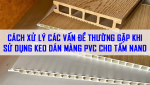 CÁCH XỬ LÝ CÁC VẤN ĐỀ THƯỜNG GẶP KHI SỬ DỤNG KEO DÁN MÀNG PVC CHO TẤM NANO