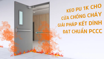 KEO PU 1K CHO CỬA CHỐNG CHÁY – GIẢI PHÁP KẾT DÍNH ĐẠT CHUẨN PCCC