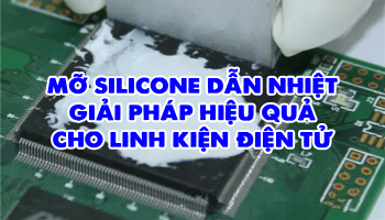 MỠ SILICONE DẪN NHIỆT – GIẢI PHÁP HIỆU QUẢ CHO LINH KIỆN ĐIỆN TỬ