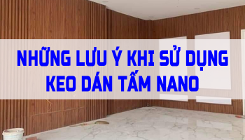 NHỮNG LƯU Ý KHI SỬ DỤNG KEO DÁN TẤM NANO